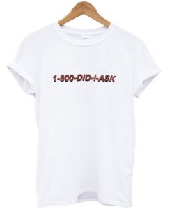 1 800 did i ask t-shirt