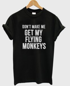 don't make me get my flying monkeys t-shirt