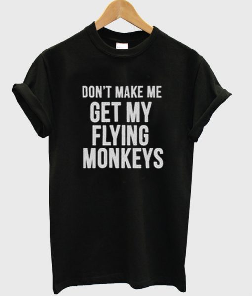 don't make me get my flying monkeys t-shirt