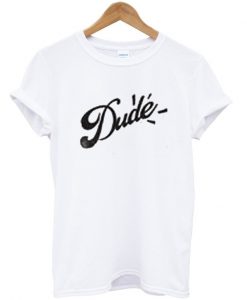 dude t-shirt