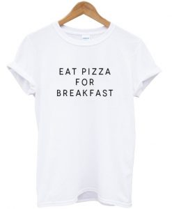 eat pizza for breakfast tshirt