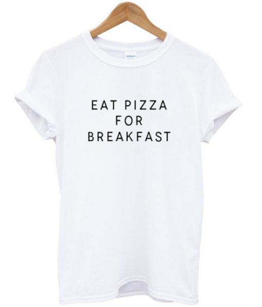 eat pizza for breakfast tshirt