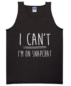 i can't i'm on snapchat tanktop