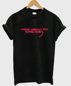 i think about you sometimes t-shirt