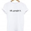 idk google it t-shirt