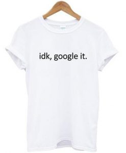 idk google it t-shirt