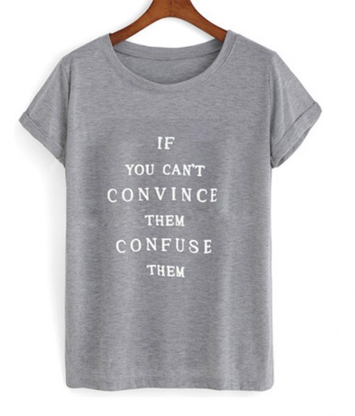 if you can't convince them confuse them tshirt