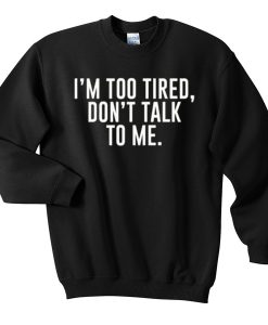 im too tired dont talk to me Sweatshirt