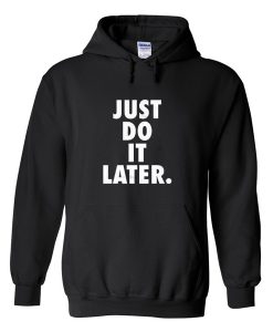 just do it later hoodie