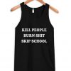 kill people burn shit skip school tanktop