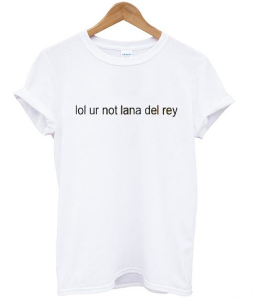 lol ur not lana del rey t-shirt