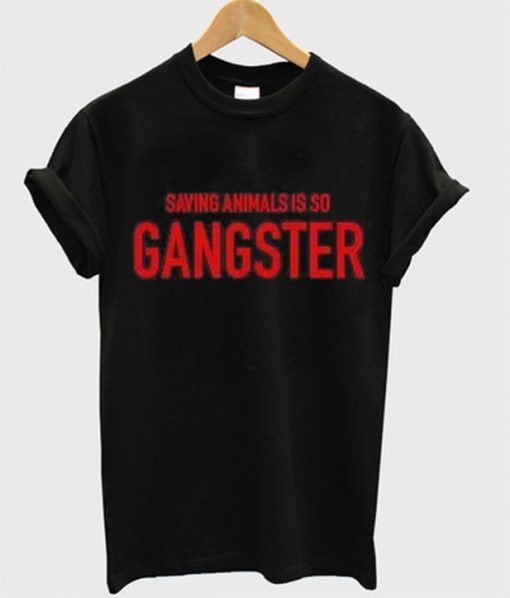 saving animals is so gangster t-shirt