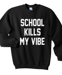 school kills my vibe sweatshirt