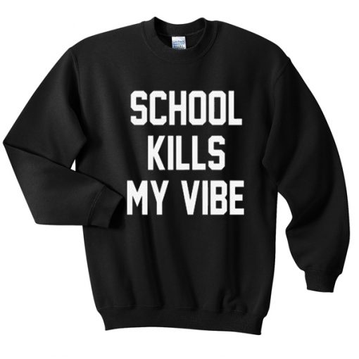 school kills my vibe sweatshirt