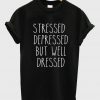 stressed depressed but well dressed tshirt