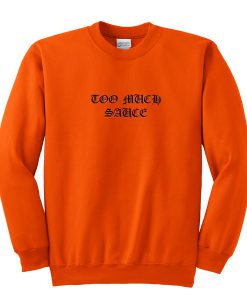 too much sauce orange sweatshirt