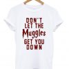 don't let the muggles get you down t-shirt