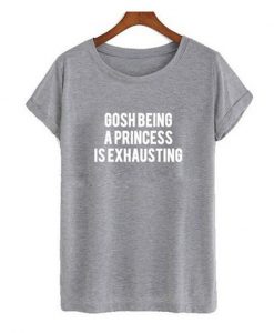 gosh being a princess is exhausting tshirt