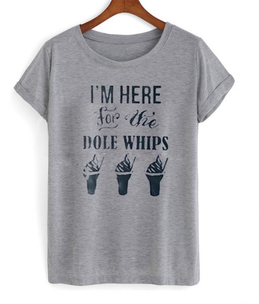 i'm here for the dole whips t-shirt