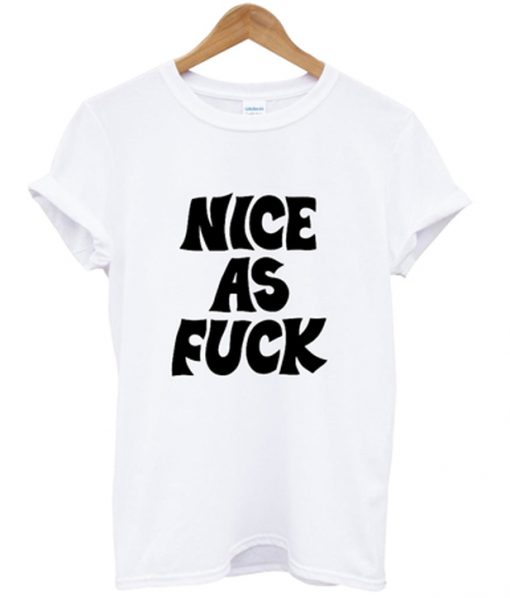 nice as fuck t-shirt