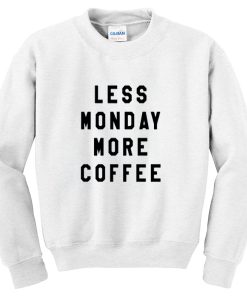 less monday more coffee sweatshirt