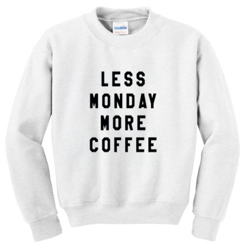 less monday more coffee sweatshirt