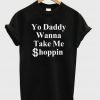 yo daddy wanna take me shoppin t-shirt