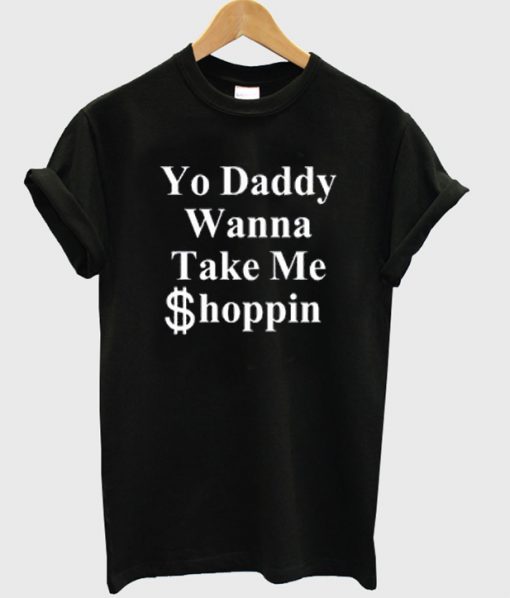 yo daddy wanna take me shoppin t-shirt