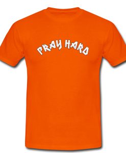 Pray Hard T Shirt