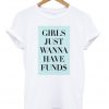 girls just wanna have funds t-shirt