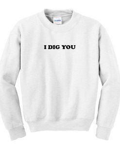 i dig you sweatshirt