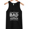 something bad is about to happen tank top