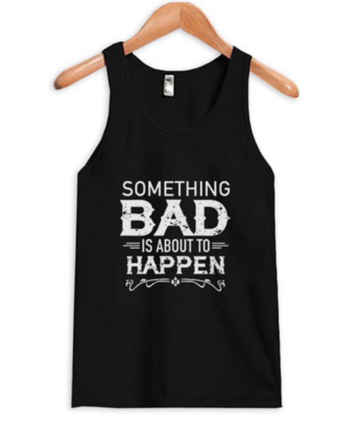 something bad is about to happen tank top