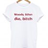 woody allen die bitch t-shirt