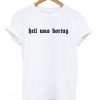 hell was boring tshirt