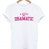 a little bit dramatic tshirt