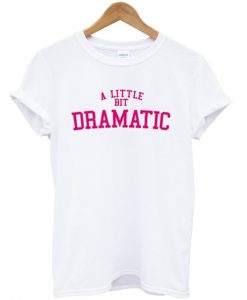 a little bit dramatic tshirt