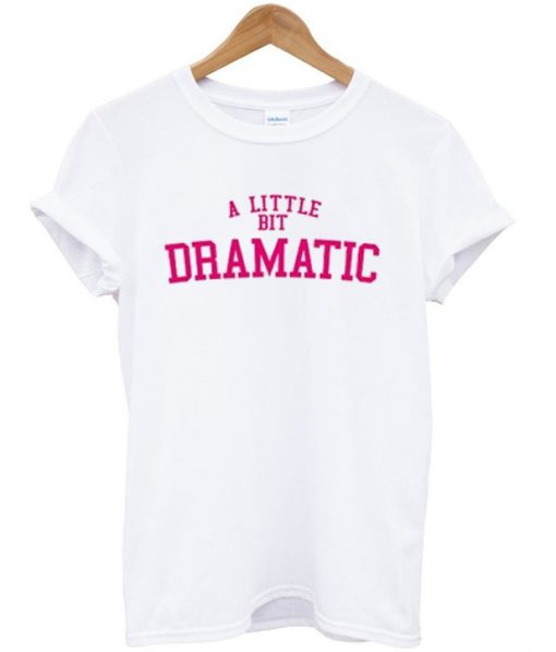 a little bit dramatic tshirt