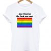 kiss whoever the fuck you want t-shirt