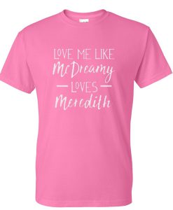 love me like mc dreaming loves meredith tshirt