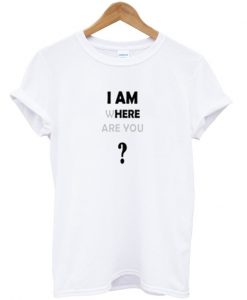 i am where are you t-shirt