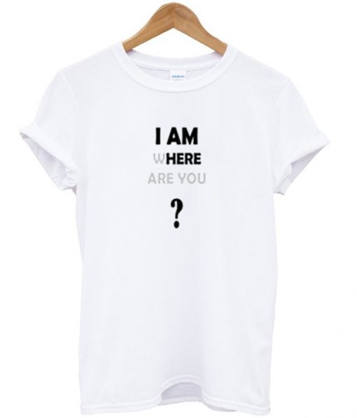 i am where are you t-shirt