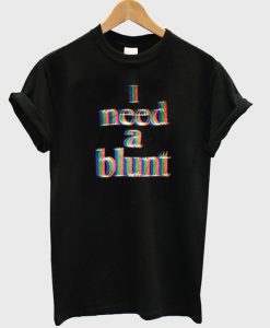 i need a blunt t-shirt