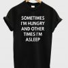 sometimes i'm hungry and other times i'm asleep t-shirt