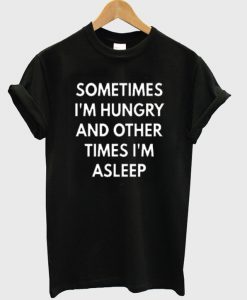 sometimes i'm hungry and other times i'm asleep t-shirt