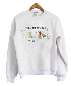 tell him boy bye sweatshirt