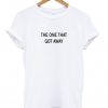 the one that got away t-shirt