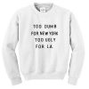 too dumb for new york too ugly for LA sweatshirt