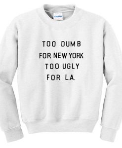 too dumb for new york too ugly for LA sweatshirt