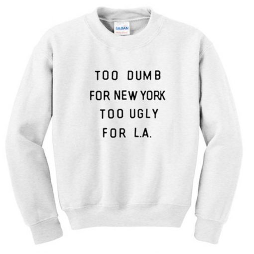 too dumb for new york too ugly for LA sweatshirt